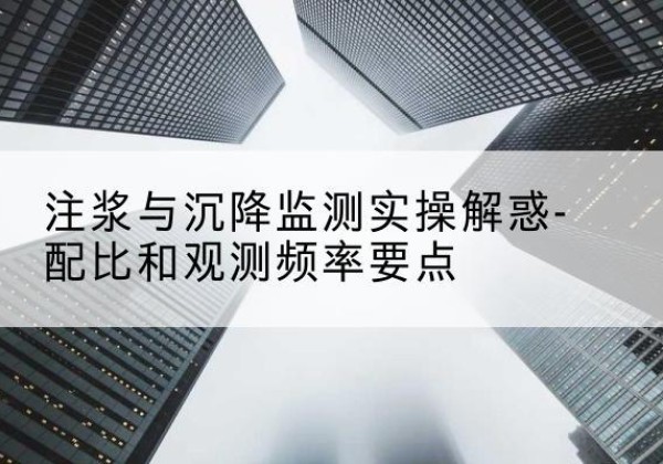 合江水泥浆配比不当会不会造成注浆管堵管？-注浆与沉降监测实操解惑-配比和观测频率要点