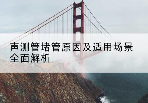 合江声测管堵管的主要原因有哪些？-声测管堵管原因及适用场景全面解析